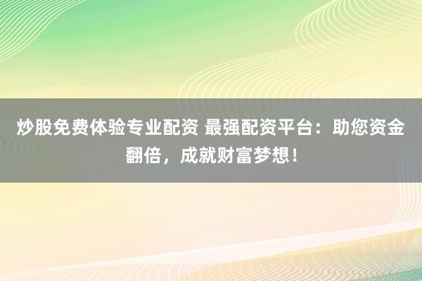 炒股免费体验专业配资 最强配资平台：助您资金翻倍，成就财富梦想！