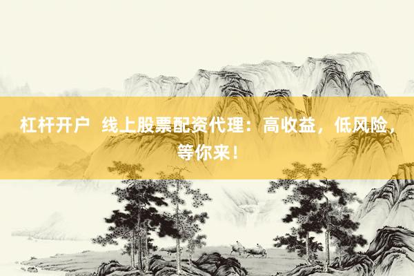 杠杆开户  线上股票配资代理：高收益，低风险，等你来！