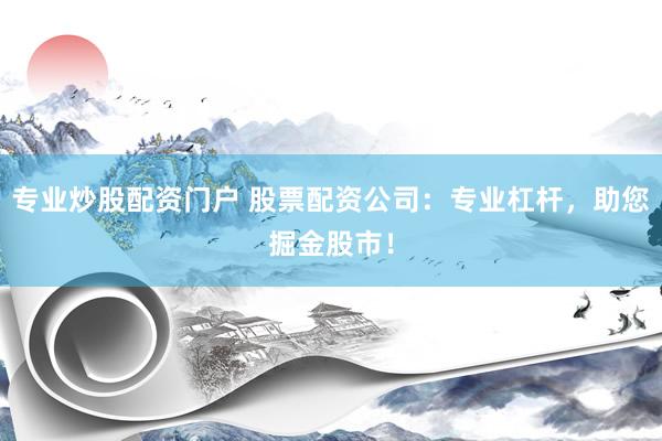专业炒股配资门户 股票配资公司：专业杠杆，助您掘金股市！