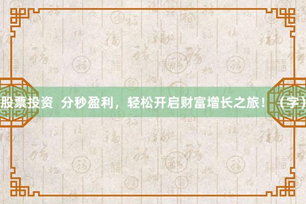 股票投资  分秒盈利，轻松开启财富增长之旅！（字）