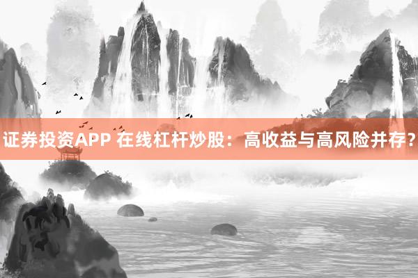 证券投资APP 在线杠杆炒股：高收益与高风险并存？