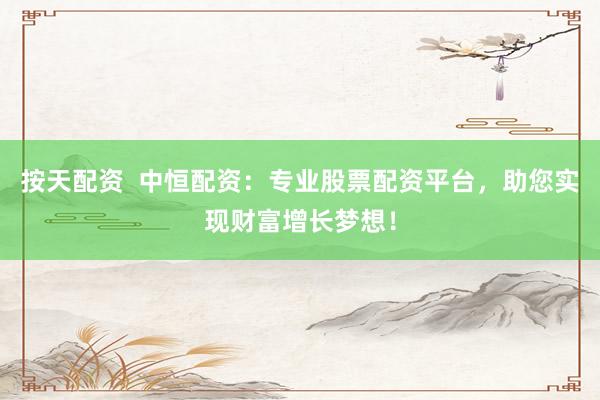 按天配资  中恒配资：专业股票配资平台，助您实现财富增长梦想！