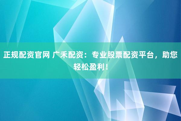 正规配资官网 广禾配资：专业股票配资平台，助您轻松盈利！
