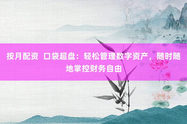按月配资  口袋超盘：轻松管理数字资产，随时随地掌控财务自由