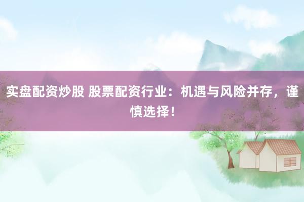 实盘配资炒股 股票配资行业：机遇与风险并存，谨慎选择！