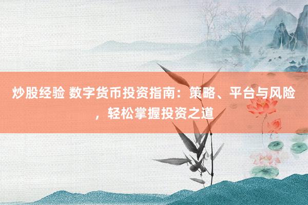 炒股经验 数字货币投资指南：策略、平台与风险，轻松掌握投资之道