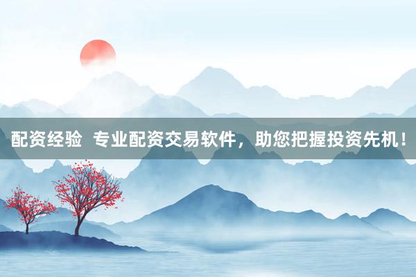 配资经验  专业配资交易软件，助您把握投资先机！