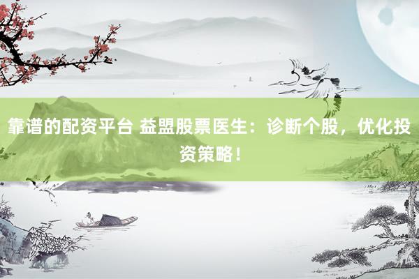 靠谱的配资平台 益盟股票医生：诊断个股，优化投资策略！
