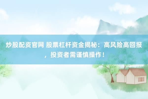 炒股配资官网 股票杠杆资金揭秘：高风险高回报，投资者需谨慎操作！