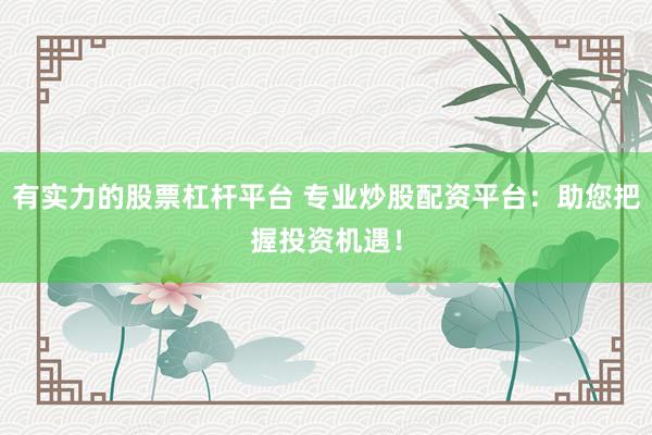 有实力的股票杠杆平台 专业炒股配资平台：助您把握投资机遇！