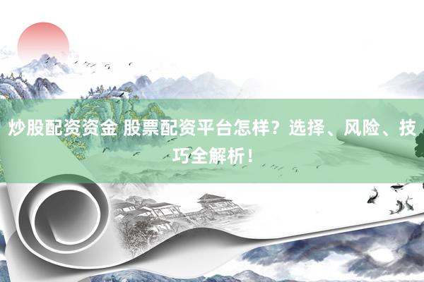 炒股配资资金 股票配资平台怎样？选择、风险、技巧全解析！