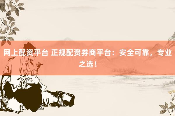 网上配资平台 正规配资券商平台：安全可靠，专业之选！