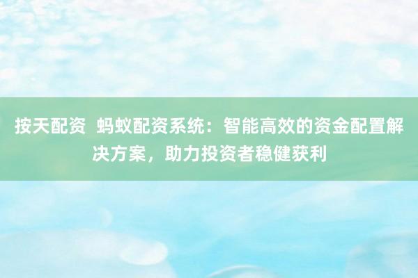 按天配资  蚂蚁配资系统：智能高效的资金配置解决方案，助力投资者稳健获利