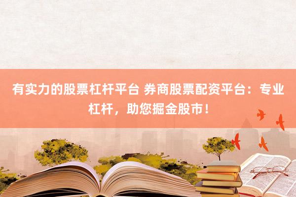 有实力的股票杠杆平台 券商股票配资平台：专业杠杆，助您掘金股市！