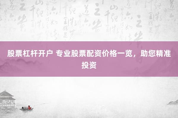 股票杠杆开户 专业股票配资价格一览，助您精准投资