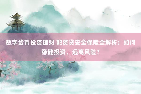 数字货币投资理财 配资贷安全保障全解析：如何稳健投资，远离风险？