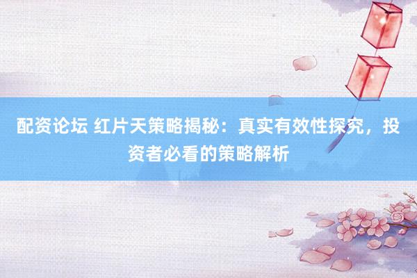 配资论坛 红片天策略揭秘：真实有效性探究，投资者必看的策略解析