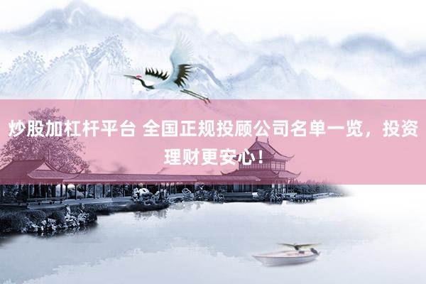 炒股加杠杆平台 全国正规投顾公司名单一览，投资理财更安心！
