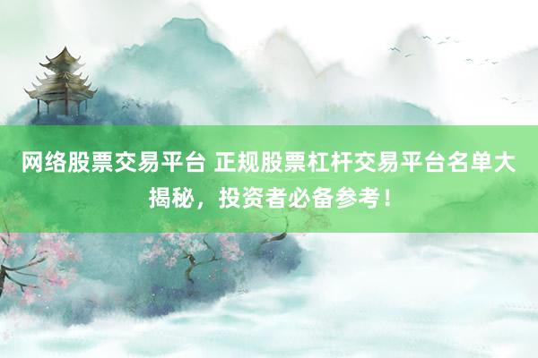 网络股票交易平台 正规股票杠杆交易平台名单大揭秘，投资者必备参考！