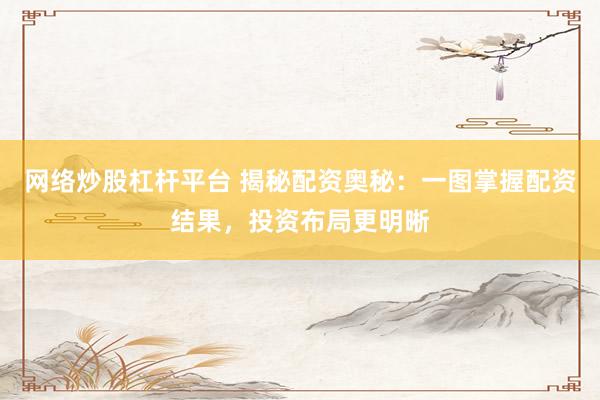 网络炒股杠杆平台 揭秘配资奥秘：一图掌握配资结果，投资布局更明晰