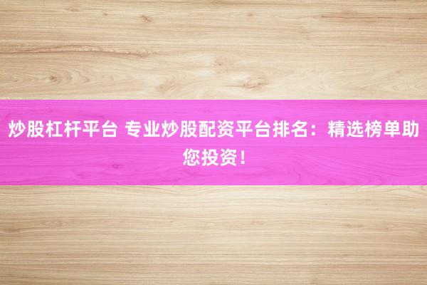 炒股杠杆平台 专业炒股配资平台排名：精选榜单助您投资！