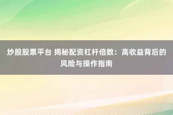 炒股股票平台 揭秘配资杠杆倍数：高收益背后的风险与操作指南