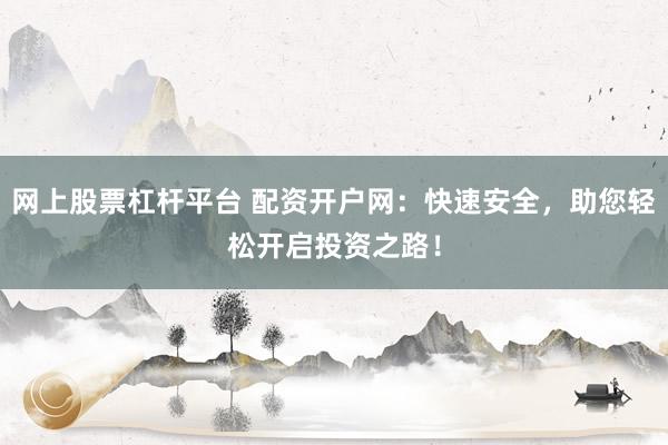 网上股票杠杆平台 配资开户网：快速安全，助您轻松开启投资之路！