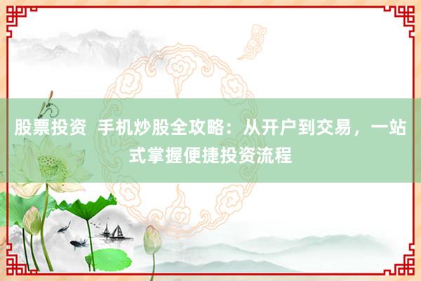 股票投资  手机炒股全攻略：从开户到交易，一站式掌握便捷投资流程