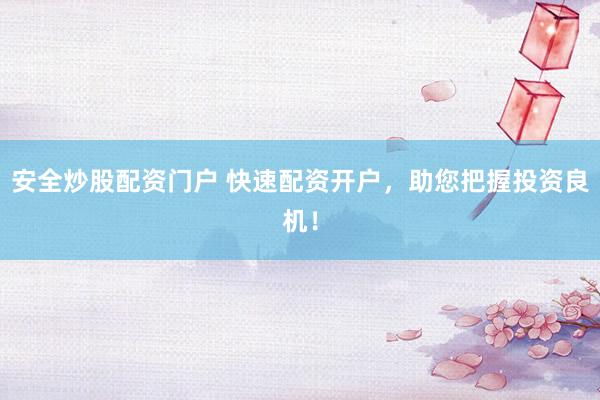 安全炒股配资门户 快速配资开户，助您把握投资良机！