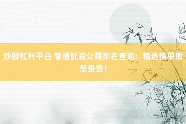 炒股杠杆平台 靠谱配资公司排名查询：精选榜单助您投资！