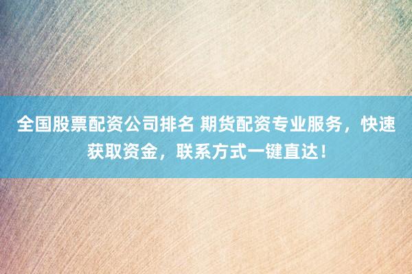 全国股票配资公司排名 期货配资专业服务，快速获取资金，联系方式一键直达！