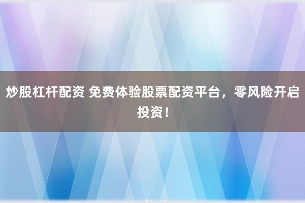 炒股杠杆配资 免费体验股票配资平台，零风险开启投资！