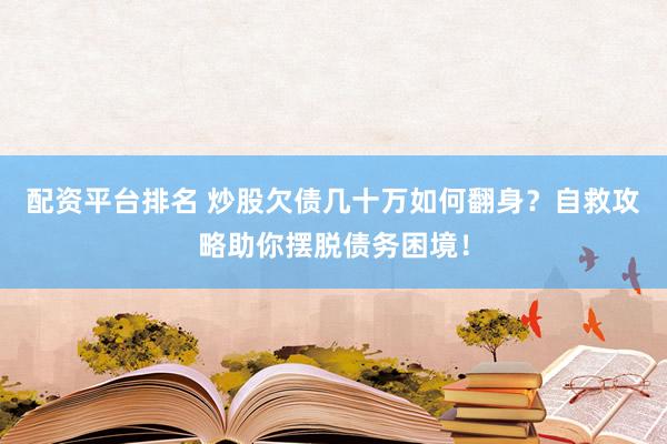 配资平台排名 炒股欠债几十万如何翻身？自救攻略助你摆脱债务困境！
