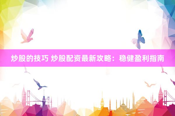 炒股的技巧 炒股配资最新攻略：稳健盈利指南