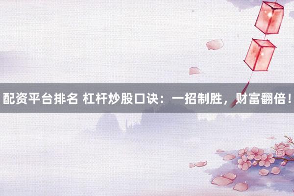 配资平台排名 杠杆炒股口诀：一招制胜，财富翻倍！