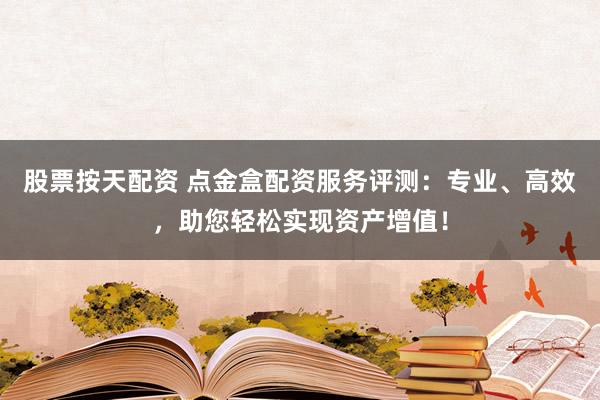 股票按天配资 点金盒配资服务评测:专业、高效,助您轻松实现资产增值!