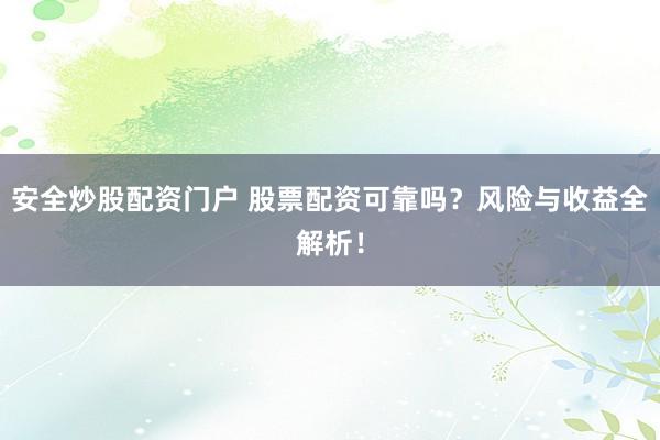 安全炒股配资门户 股票配资可靠吗?风险与收益全解析!