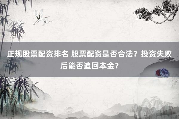 正规股票配资排名 股票配资是否合法？投资失败后能否追回本金？