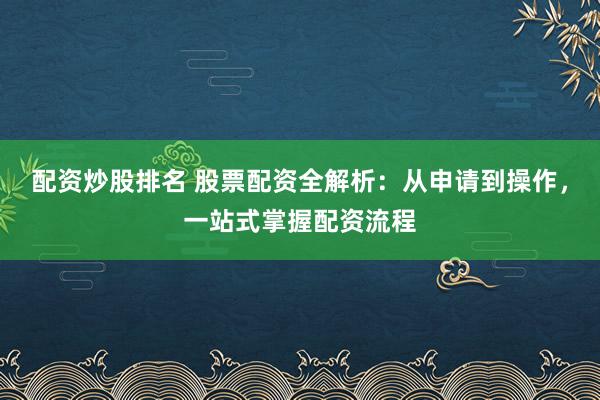 配资炒股排名 股票配资全解析:从申请到操作,一站式掌握配资流程