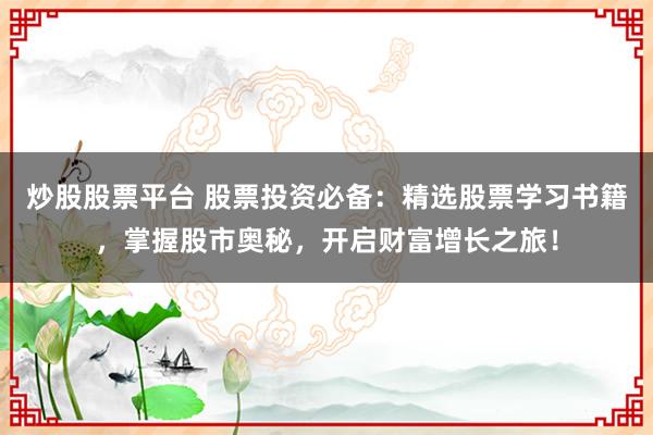 炒股股票平台 股票投资必备:精选股票学习书籍,掌握股市奥秘,开启财富增长之旅!