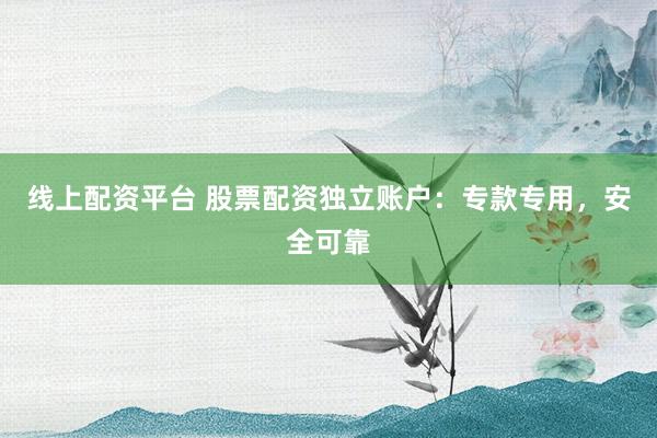 线上配资平台 股票配资独立账户：专款专用，安全可靠