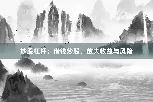 炒股杠杆:借钱炒股,放大收益与风险