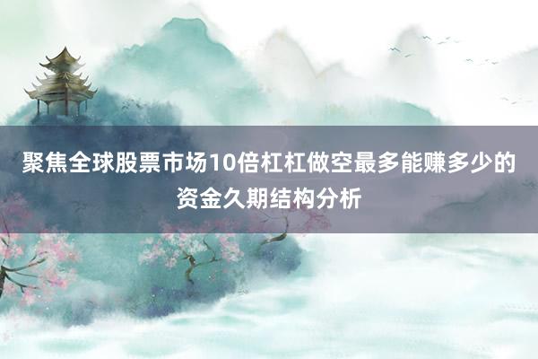 聚焦全球股票市场10倍杠杠做空最多能赚多少的资金久期结构分析