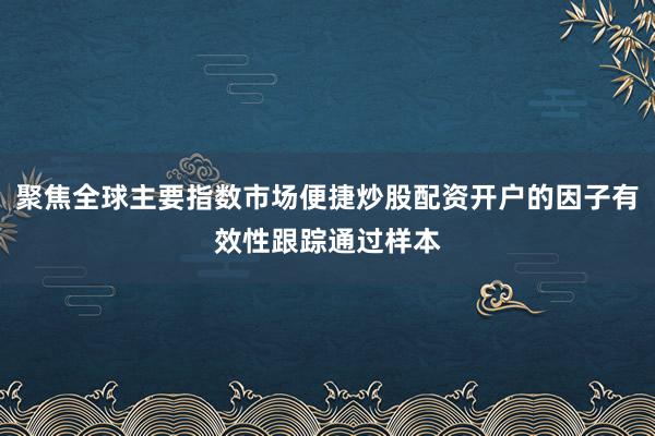 聚焦全球主要指数市场便捷炒股配资开户的因子有效性跟踪通过样本