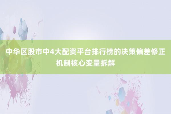 中华区股市中4大配资平台排行榜的决策偏差修正机制核心变量拆解