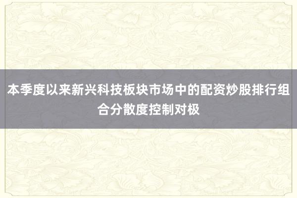 本季度以来新兴科技板块市场中的配资炒股排行组合分散度控制对极