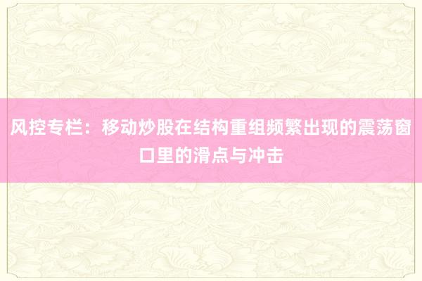 风控专栏：移动炒股在结构重组频繁出现的震荡窗口里的滑点与冲击