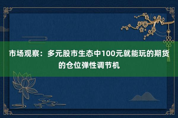 市场观察：多元股市生态中100元就能玩的期货的仓位弹性调节机