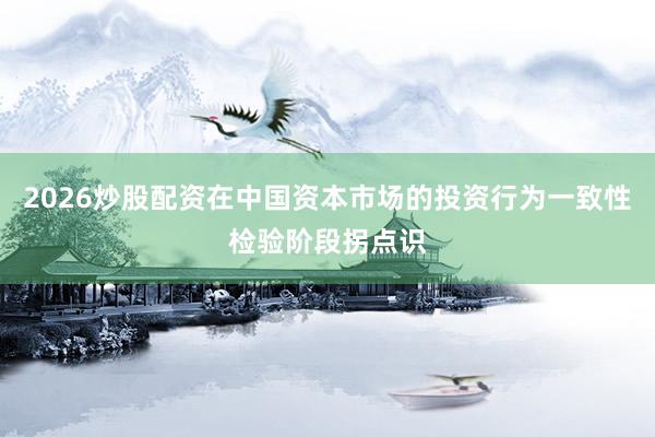 2026炒股配资在中国资本市场的投资行为一致性检验阶段拐点识