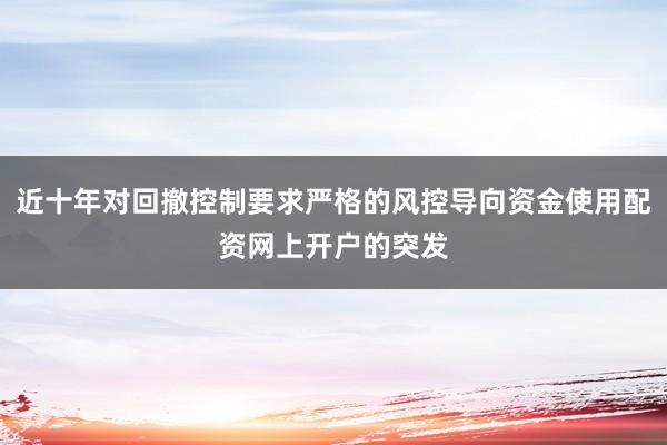 近十年对回撤控制要求严格的风控导向资金使用配资网上开户的突发